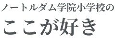 ノートルダム学院小学校のここが好き