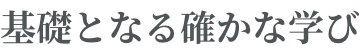 基礎となる確かな学び